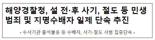 해양경찰청, 설 전·후 사기, 절도 등 민생범죄 및 지명수배자 일제 단속 추진 해양경찰청, 설 전·후 사기, 절도 등 민생범죄 및 지명수배자 일제 단속 추진