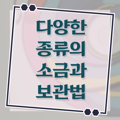  소금 종류별 보관 법 알고 싶은 정보 여기에 ?