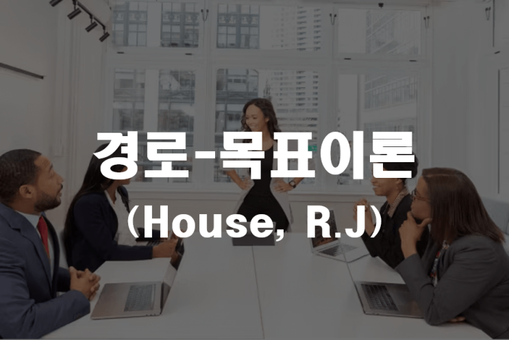  경로-목표이론(House)과 기대이론(Vroom) _ 기업진단지도