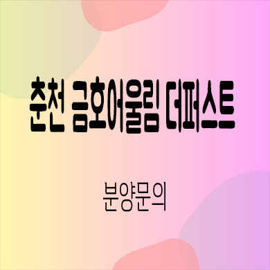  춘천 금호어울림 더 퍼스트 미분양아파트 만천리 금호건설 줍줍 신축 잔여세대 분양가