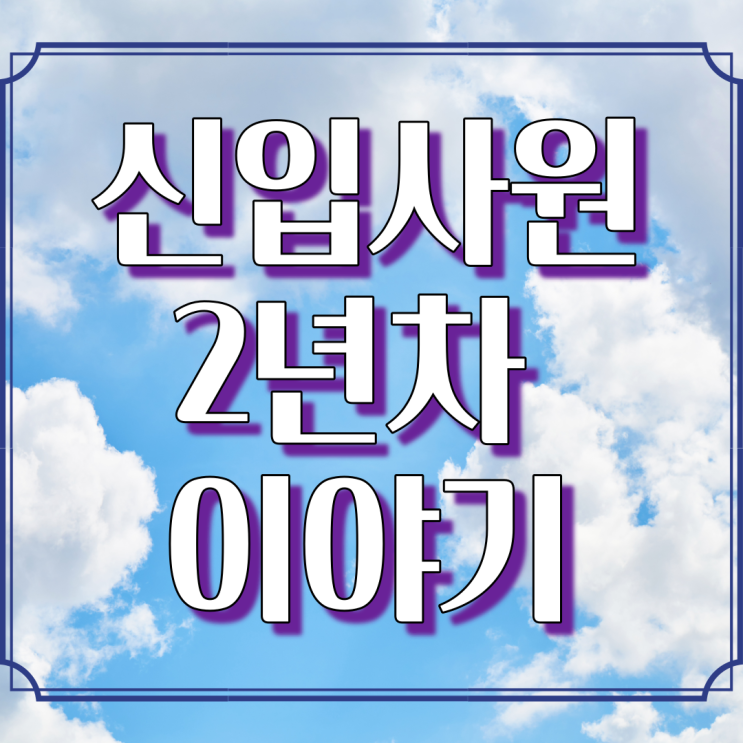  [입사부터 퇴사까지] 신입사원 2년 차 이야기