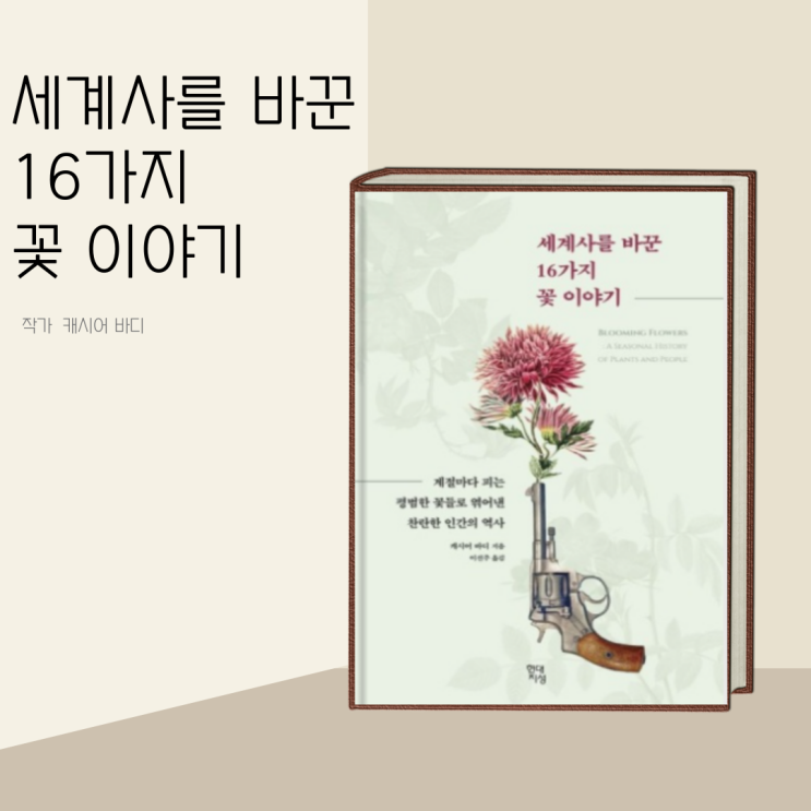 (책 리뷰) 세계사를 바꾼 16가지 꽃 이야기 작가 캐시어 바디 / 계절마다 피는 평범한 꽃들로 엮어낸 찬란한 인간의 역사 (책 리뷰) 세계사를 바꾼 16가지 꽃 이야기 작가 캐시어 바디 / 계절마다 피는 평범한 꽃들로 엮어낸 찬란한 인간의 역사