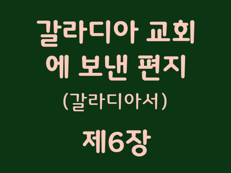 갈라디아 교회에 보낸 편지(갈라디아서) 6장 갈라디아 교회에 보낸 편지(갈라디아서) 6장