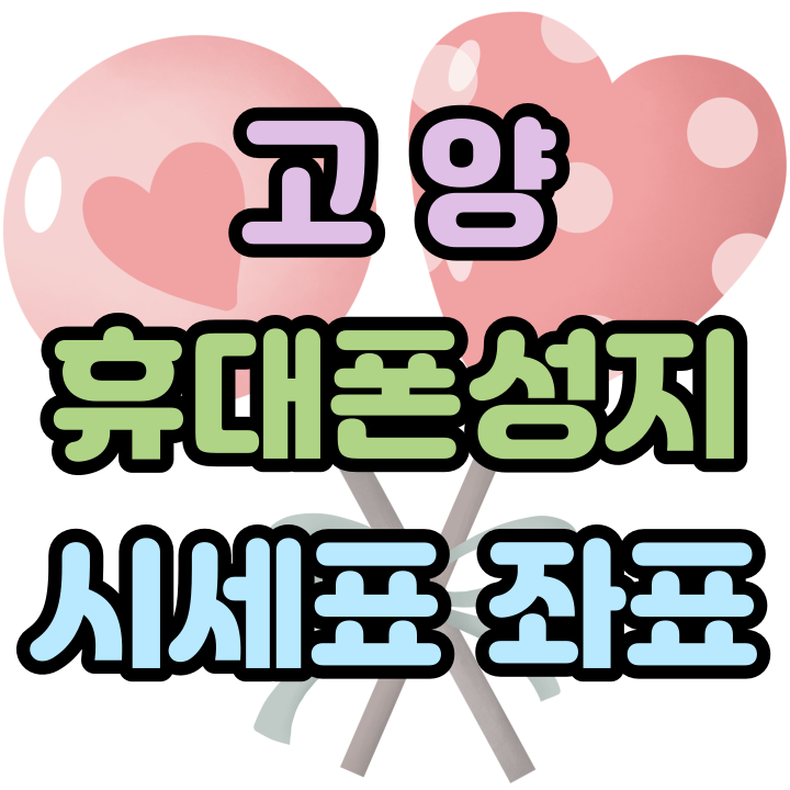  고양 휴대폰 성지 시세표 좌표 필수 정보 확인하기