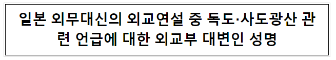 일본 외무대신의 외교연설 중 독도·사도광산 관련 언급에 대한 외교부 대변인 성명 일본 외무대신의 외교연설 중 독도·사도광산 관련 언급에 대한 외교부 대변인 성명