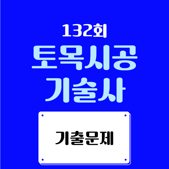 토목시공기술사 132회 (2024년 1월) 시험 기출문제 토목시공기술사 132회 (2024년 1월) 시험 기출문제
