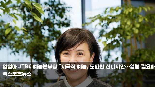 <b>임정아</b> JTBC 예능본부장 "자극적 예능, 도파민 신나지만... 