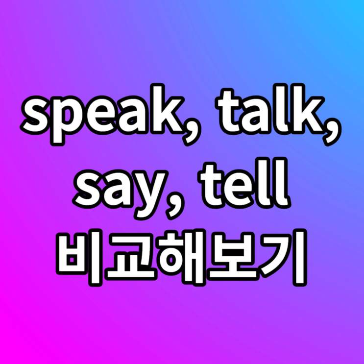 speak, tell, talk, say 뜻 차이 예문