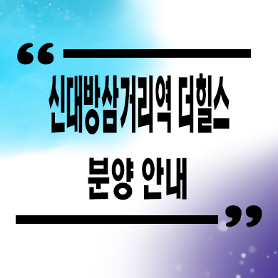  신대방삼거리역 더힐스 지역주택조합 대방동 신규아파트 타입별 공급가 홍보관 방문