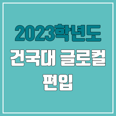 2023 건국대 글로컬 편입 커트라인, 경쟁률, 예비번호 (추가합격)