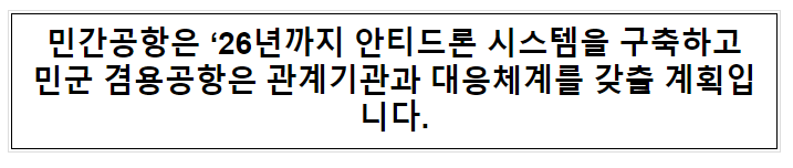 민간공항은 ‘26년까지 안티드론 시스템을 구축하고 민군 겸용공항은 관계기관과 대응체계를 갖출 계획입니다. 민간공항은 ‘26년까지 안티드론 시스템을 구축하고 민군 겸용공항은 관계기관과 대응체계를 갖출 계획입니다.