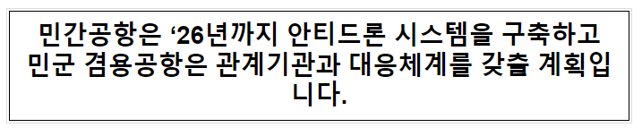 민간공항은 ‘26년까지 안티드론 시스템을 구축하고 민군 겸용공항은 관계기관과 대응체계를 갖출 계획입니다.