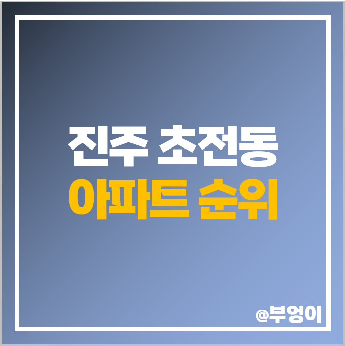 진주 초전동 아파트 매매 가격 순위 푸르지오 힐스테이트 초전 시세