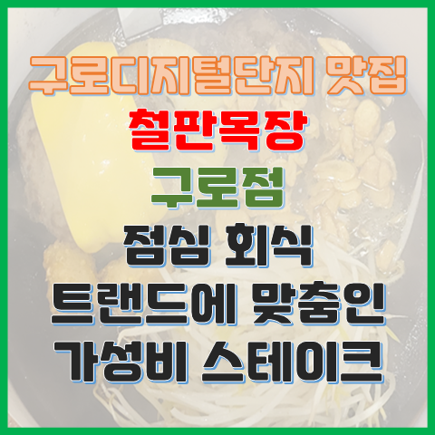 구로디지털단지 맛집 철판목장 구로점 점심 회식 맞춤 가성비 스테이크 구로디지털단지 맛집 철판목장 구로점 점심 회식 맞춤 가성비 스테이크