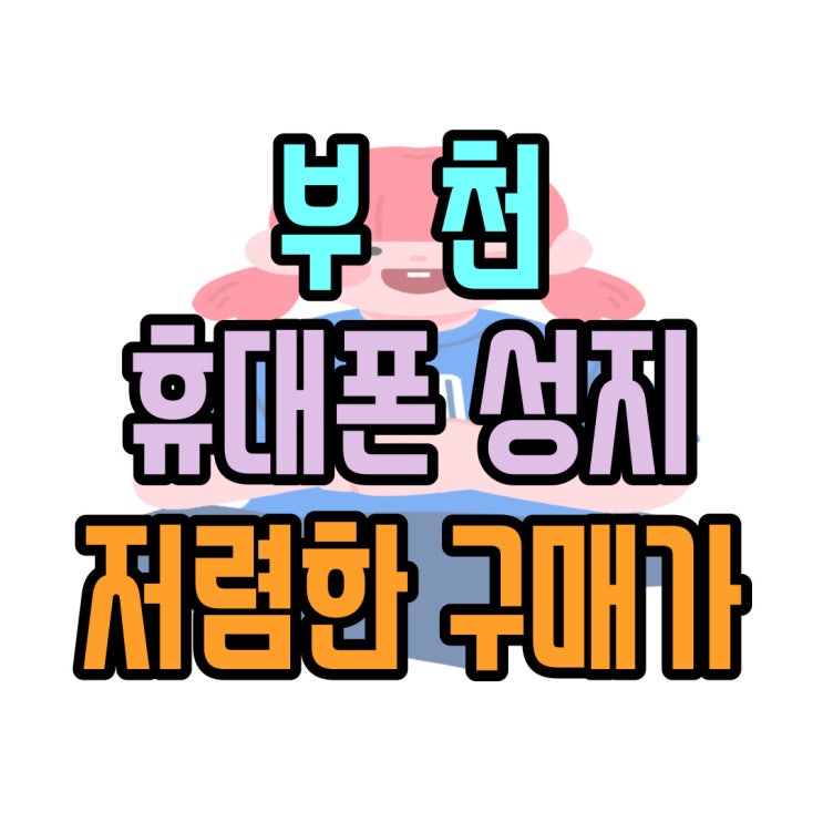  부천 휴대폰 성지 발품없이 핸드폰 저렴하게 구매하기