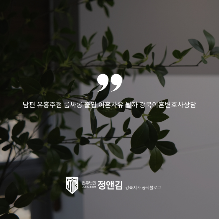  남편 유흥주점 룸싸롱 출입 이혼사유 될까 강북이혼변호사상담
