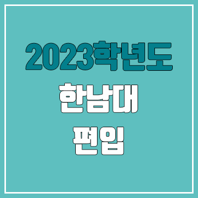 2023 한남대 편입 커트라인, 경쟁률, 예비번호 (전적대학성적 / 추가합격)