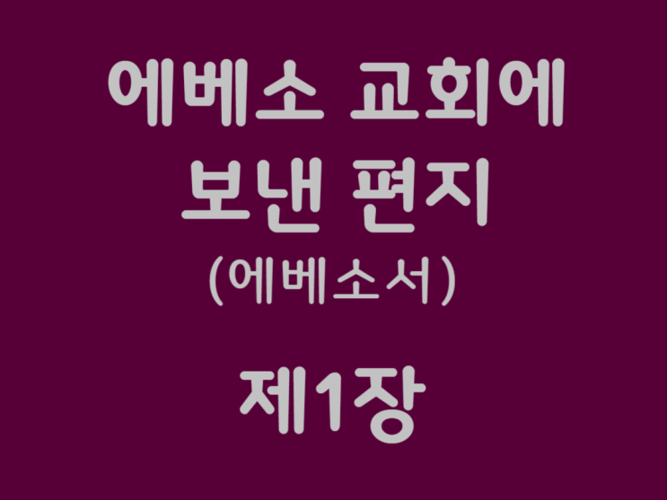 에베소 교회에 보낸 편지(에베소서) 1장 에베소 교회에 보낸 편지(에베소서) 1장