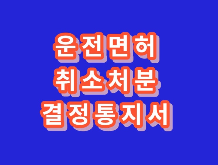  운전면허취소처분결정통지서[경찰수사과장출신.대구음주운전구제전문행정사]