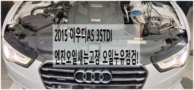  2015 아우디A5 35TDI 엔진오일새는고장 오일누유점검! , 부천아우디폭스바겐수입차정비전문점 부영수퍼카