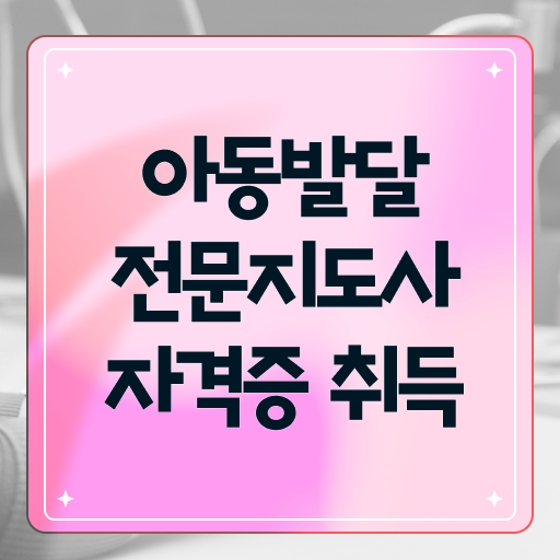  아동발달전문지도사 1급 자격증 준비방법 정보 모두 드려요 !
