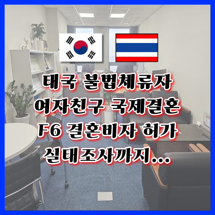 태국 불법체류자 국제 결혼비자 F6 한번에 허가 태국인 여자친구 한국 재입국 성공(실태조사까지 너무 힘들었던 과정) 태국 불법체류자 국제 결혼비자 F6 한번에 허가 태국인 여자친구 한국 재입국 성공(실태조사까지 너무 힘들었던 과정)
