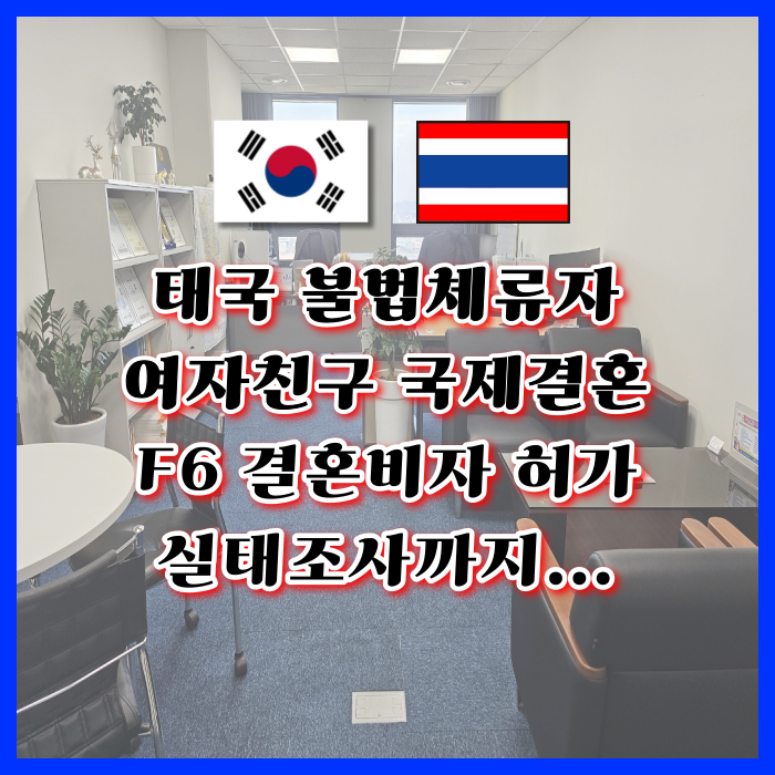 태국 불법체류자 국제 결혼비자 F6 한번에 허가 태국인 여자친구 한국 재입국 성공(실태조사까지 너무 힘들었던 과정)