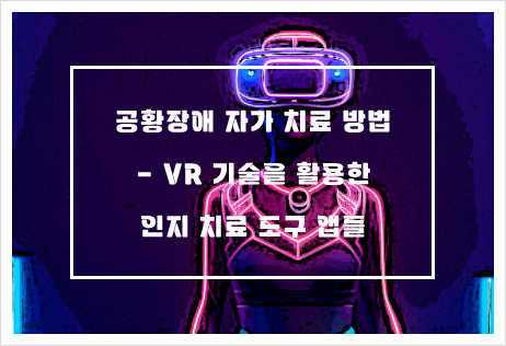 공황장애 자가 치료 방법 - 가상현실(VR) 기술을 활용한 인지 치료 도구 앱들