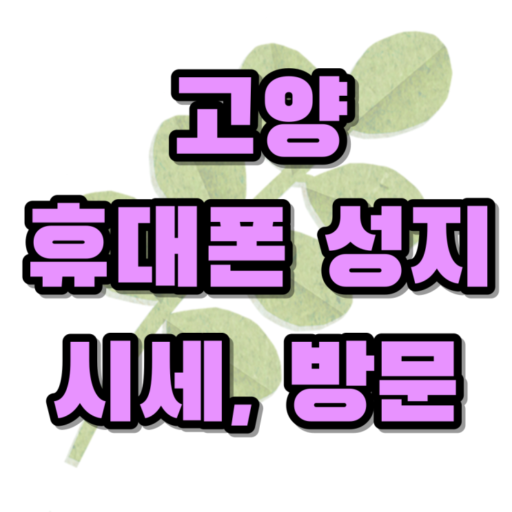 고양 휴대폰 성지 시세 미리볼 수 있는 곳 방문하기 고양 휴대폰 성지 시세 미리볼 수 있는 곳 방문하기
