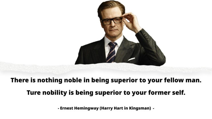 영화 킹스맨, 고귀함(nobility)과 발전 변화(transform)에 대한 해리 하트 명대사 및 어니스트 헤밍웨이 명언 영화 킹스맨, 고귀함(nobility)과 발전 변화(transform)에 대한 해리 하트 명대사 및 어니스트 헤밍웨이 명언