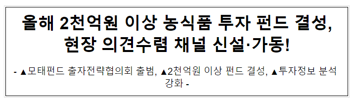 올해 2천억원 이상 농식품 투자 펀드 결성, 현장 의견수렴 채널 신설·가동!