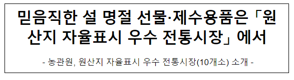 믿음직한 설 명절 선물·제수용품은 「원산지 자율표시 우수 전통시장」 에서