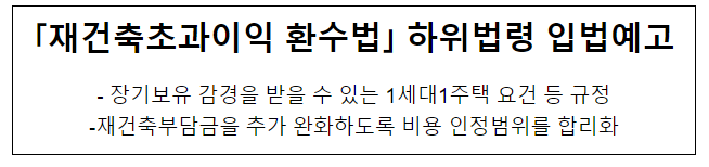 「재건축초과이익 환수법」 하위법령 입법예고, 장기보유 감경을 받을 수 있는 1세대1주택 요건 등 규정 「재건축초과이익 환수법」 하위법령 입법예고, 장기보유 감경을 받을 수 있는 1세대1주택 요건 등 규정