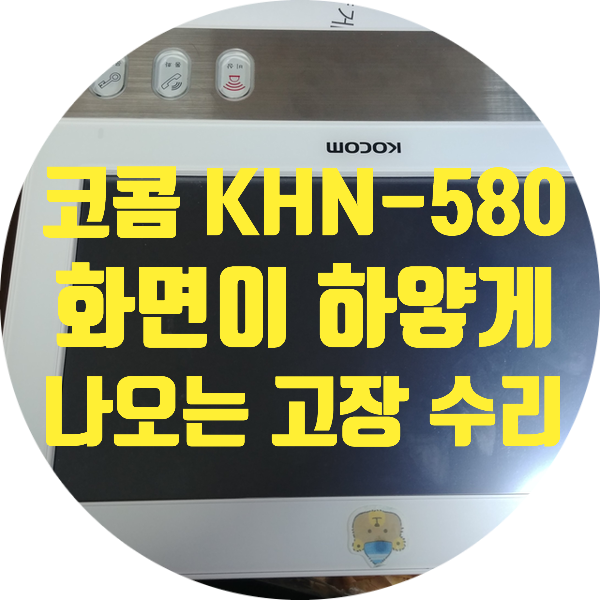  코콤 KOCOM KHN-580A 화면 하얗게 나오는 고장 수리 전원 안 켜지는 고장 수리