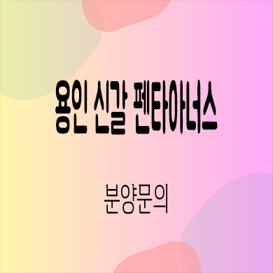  용인 신갈 펜타아너스 민간임대 신갈오거리 10년전세 신규 타입별 공급가 홍보관