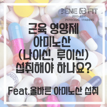 [고촌 피티 헬스장] 아미노산 나이신 루이신 영양제 섭취 먹어야 하나요?