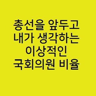  총선을 앞두고 내가 생각하는 이상적인 국회의원 비율