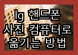 lg 핸드폰 사진 컴퓨터로 옮기는 방법