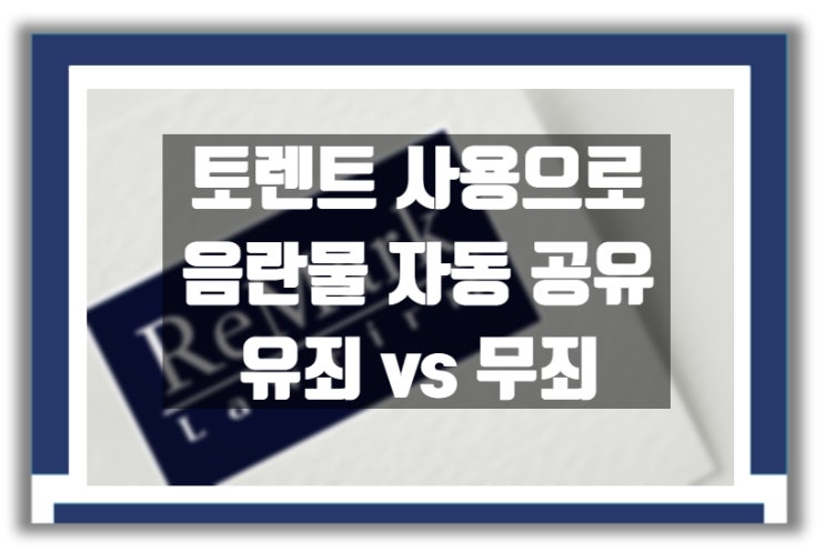  [판례] P2P 토렌트 작동으로 음란물 자동 공유 : 고의 없을시 무죄