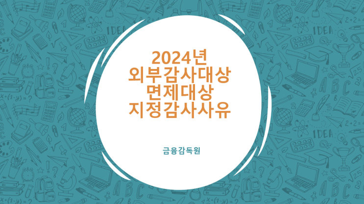 [회계감사] 2024년 외부회계감사 대상 및 외부회계감사 면제 대상, 감사인 지정사유