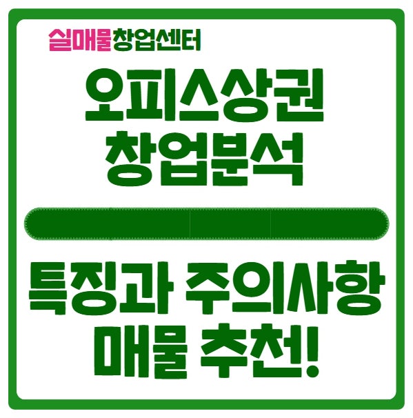 오피스상권 창업시 꼭 알아야 할 것 & 매물추천 오피스상권 창업시 꼭 알아야 할 것 & 매물추천