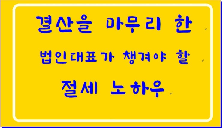  결산을 마무리한 법인대표가 챙겨야 할 법인세 절세 노하우