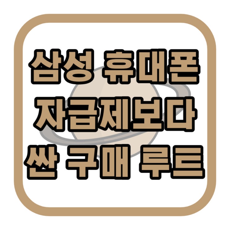 삼성 휴대폰 자급제 보다 싼 구매 루트 삼성 휴대폰 자급제 보다 싼 구매 루트