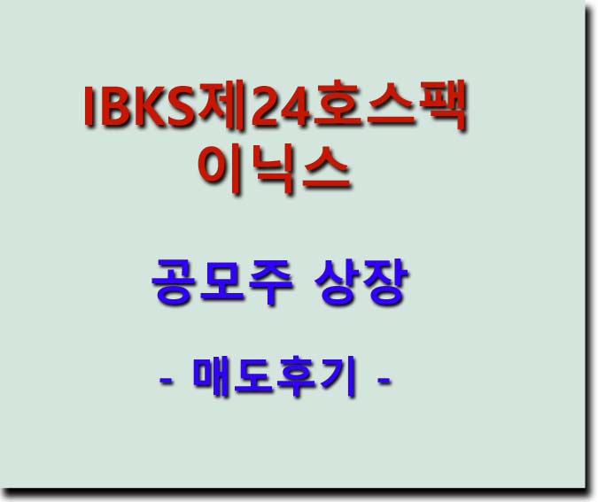 <b>이닉스</b>, IBKS제24호스팩 공모주 상장 - 매도후기