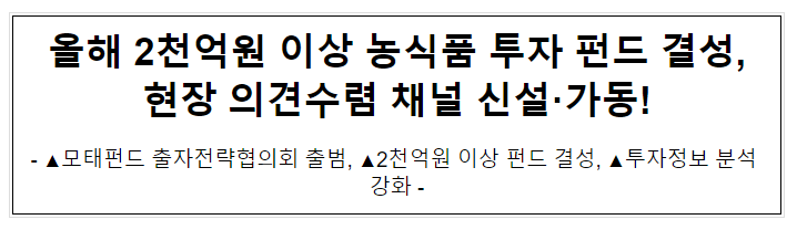 올해 2천억원 이상 농식품 투자 펀드 결성, 현장 의견수렴 채널 신설·가동! 올해 2천억원 이상 농식품 투자 펀드 결성, 현장 의견수렴 채널 신설·가동!