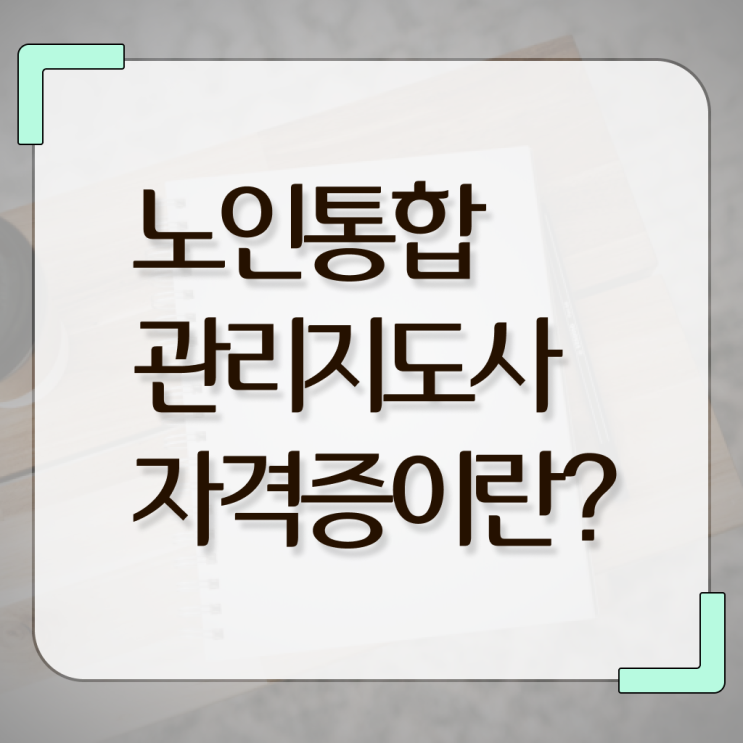 노인 통합 관리지도사 자격증 준비 핵심 정보 가득 드려요 !