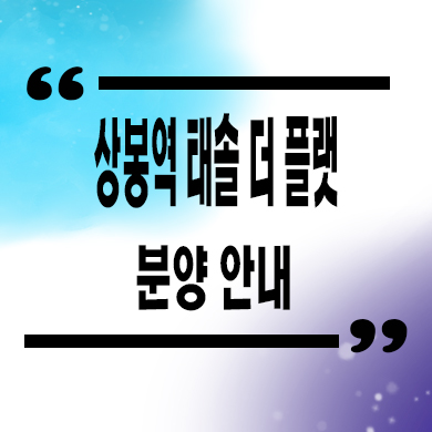  상봉역 태솔 더 플랫 입주아파트 상봉동 신규 타입별 분양가 모델하우스 방문