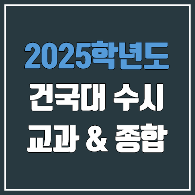 2025 건국대 수시 학생부교과 & 학생부종합 전형 선발 방법