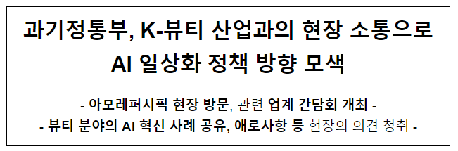 과기정통부, K-뷰티 산업과의 현장 소통으로 AI 일상화 정책 방향 모색