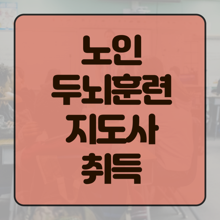  노인 두뇌훈련 지도사 자격증 과정 알고 싶은 정보 가득 .